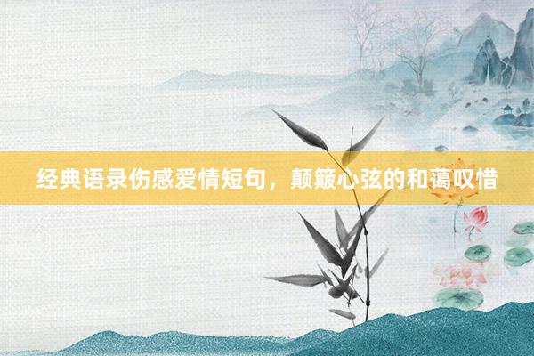 经典语录伤感爱情短句，颠簸心弦的和蔼叹惜