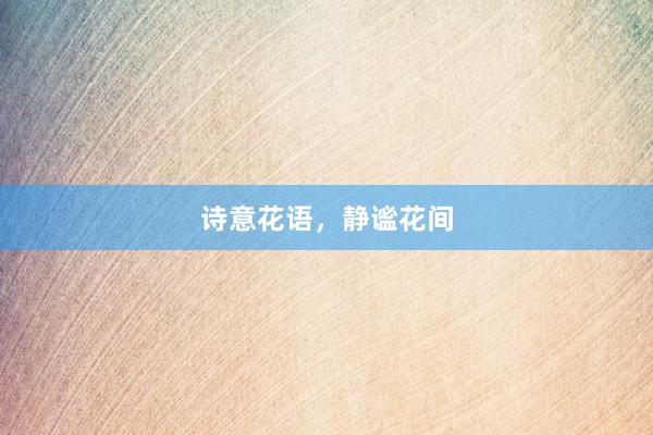 诗意花语，静谧花间