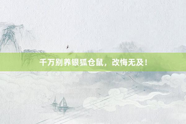 千万别养银狐仓鼠，改悔无及！